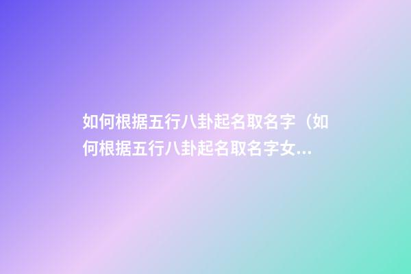 如何根据五行八卦起名取名字（如何根据五行八卦起名取名字女）