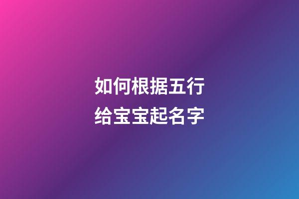 如何根据五行给宝宝起名字