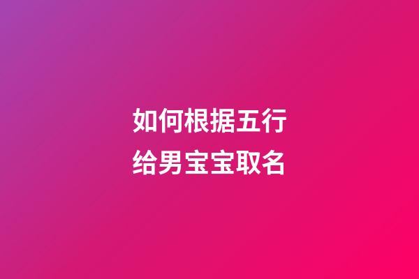 如何根据五行给男宝宝取名