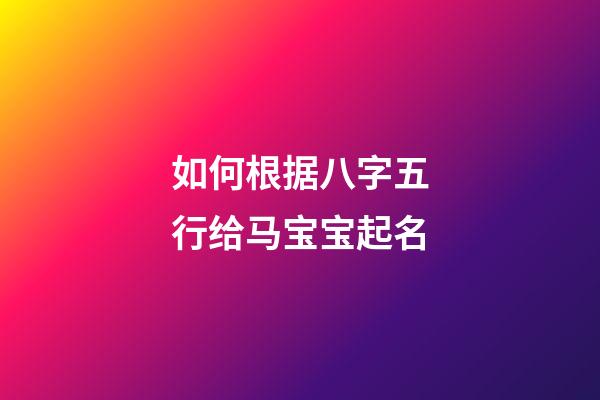 如何根据八字五行给马宝宝起名?