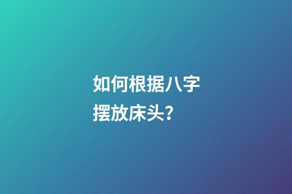 如何根据八字摆放床头？