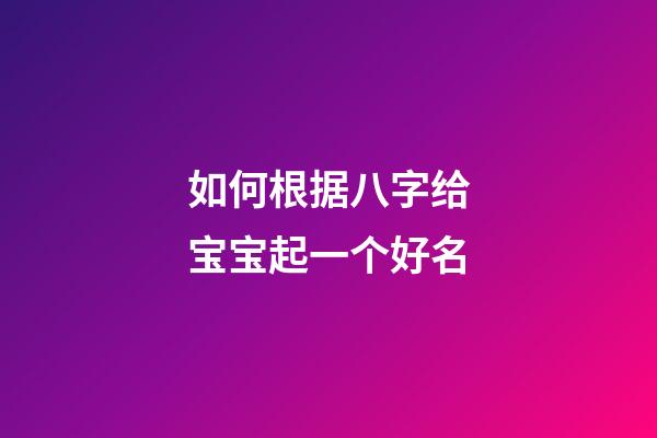 如何根据八字给宝宝起一个好名