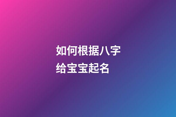 如何根据八字给宝宝起名