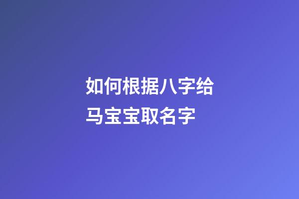 如何根据八字给马宝宝取名字