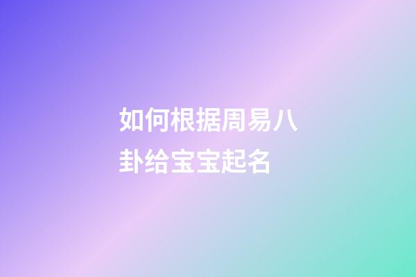 如何根据周易八卦给宝宝起名