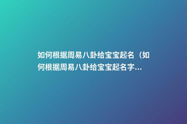 如何根据周易八卦给宝宝起名（如何根据周易八卦给宝宝起名字）