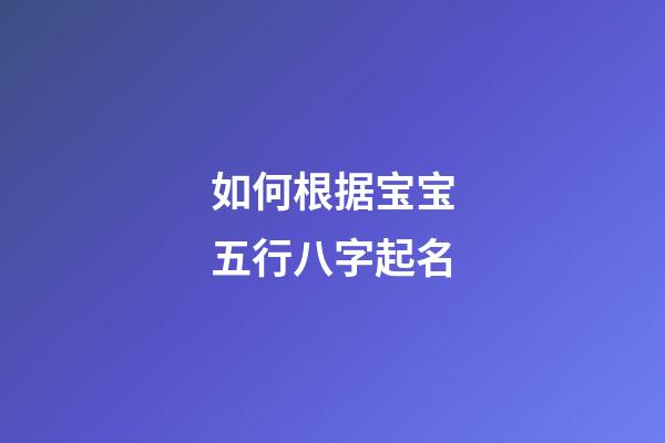 如何根据宝宝五行八字起名