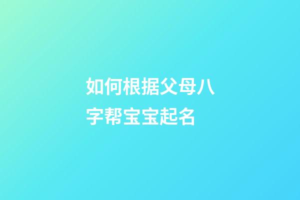 如何根据父母八字帮宝宝起名