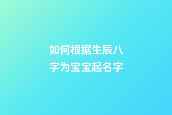 如何根据生辰八字为宝宝起名字