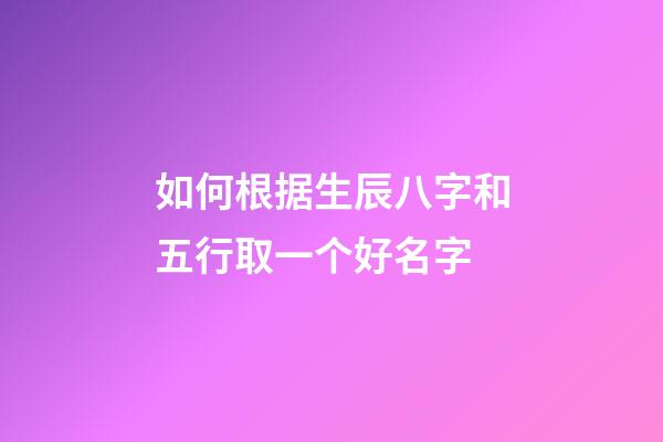 如何根据生辰八字和五行取一个好名字