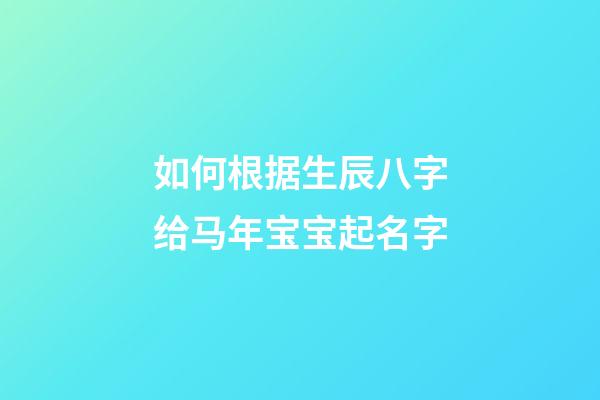 如何根据生辰八字给马年宝宝起名字