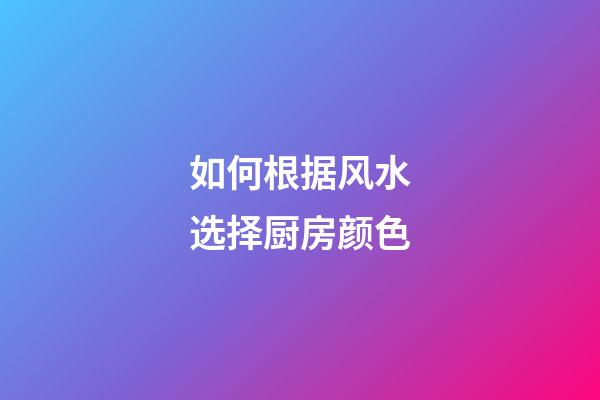 如何根据风水选择厨房颜色