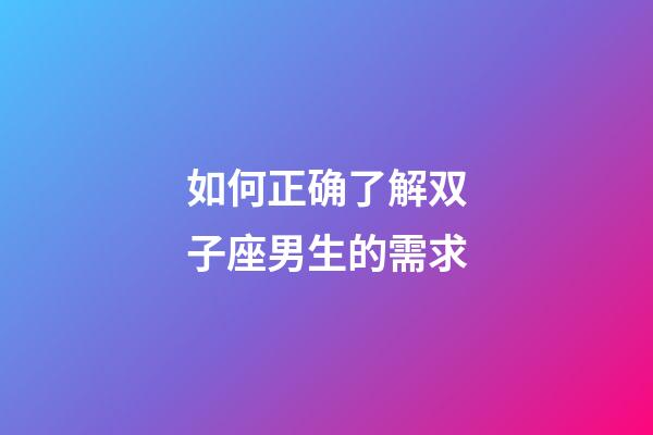 如何正确了解双子座男生的需求-第1张-星座运势-玄机派