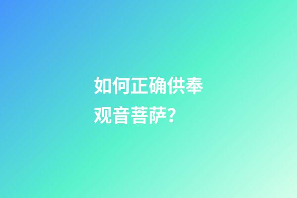 如何正确供奉观音菩萨？
