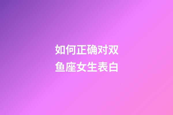 如何正确对双鱼座女生表白-第1张-星座运势-玄机派