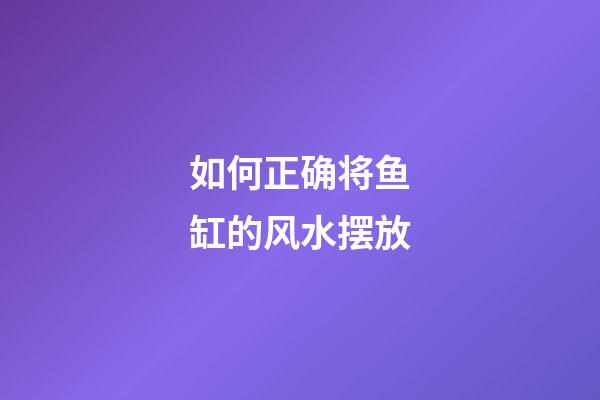 如何正确将鱼缸的风水摆放