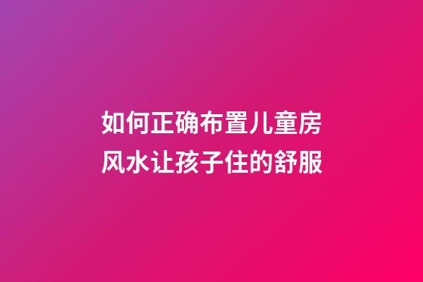 如何正确布置儿童房风水让孩子住的舒服