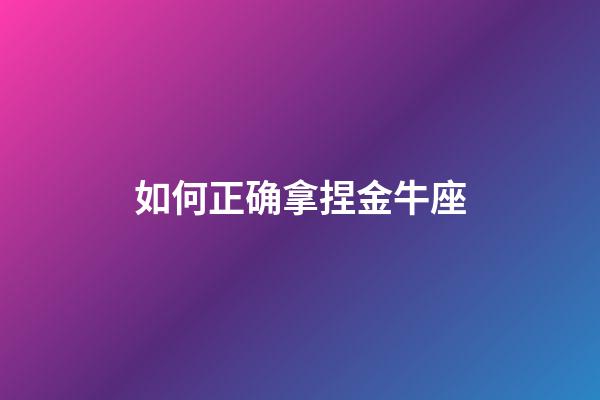 如何正确拿捏金牛座-第1张-星座运势-玄机派