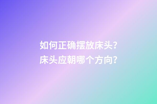 如何正确摆放床头？床头应朝哪个方向？