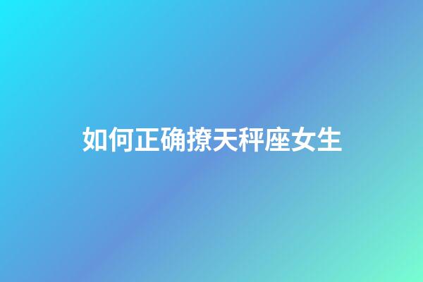 如何正确撩天秤座女生-第1张-星座运势-玄机派