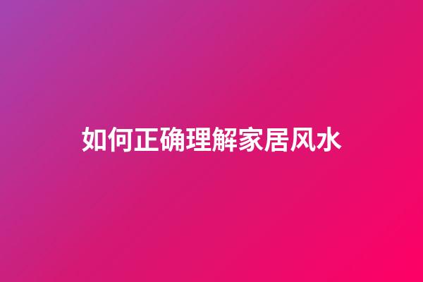 如何正确理解家居风水