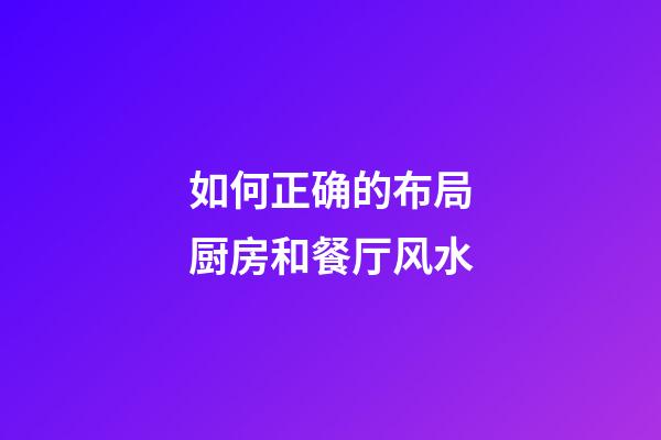 如何正确的布局厨房和餐厅风水