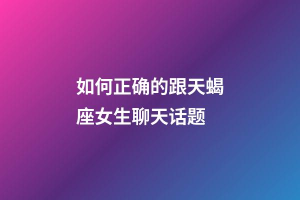 如何正确的跟天蝎座女生聊天话题-第1张-星座运势-玄机派