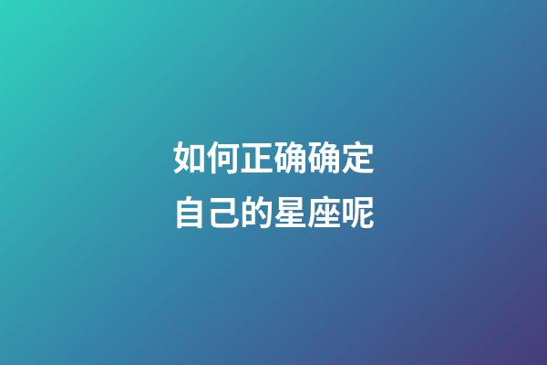 如何正确确定自己的星座呢-第1张-星座运势-玄机派