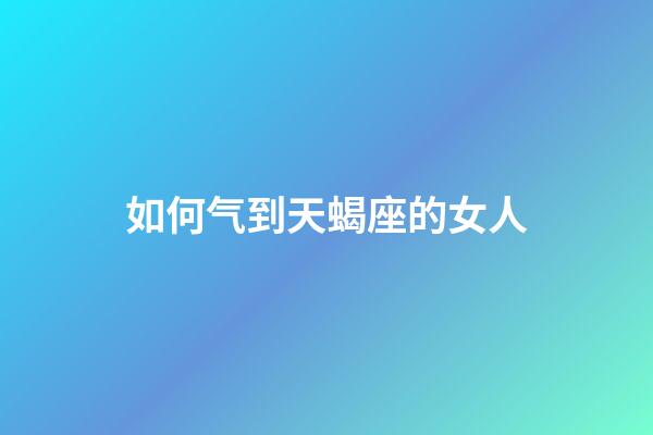 如何气到天蝎座的女人-第1张-星座运势-玄机派