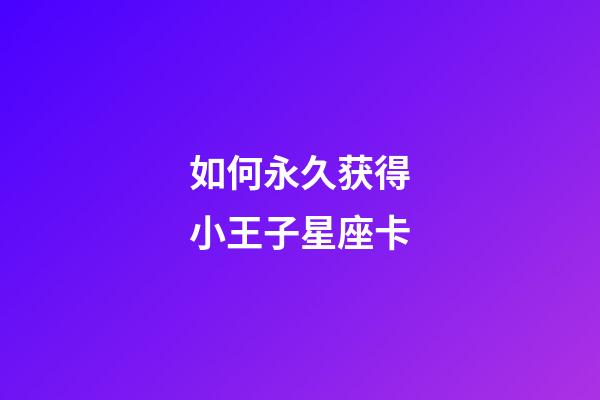 如何永久获得小王子星座卡-第1张-星座运势-玄机派