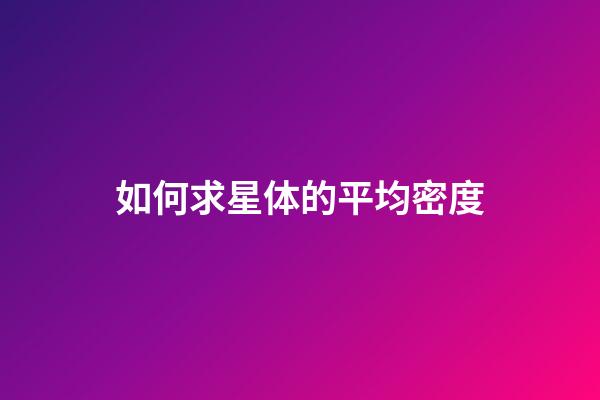 如何求星体的平均密度-第1张-星座运势-玄机派