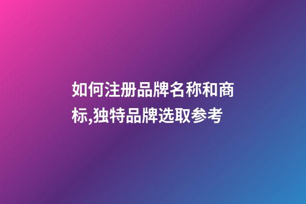 如何注册品牌名称和商标,独特品牌选取参考-第1张-商标起名-玄机派