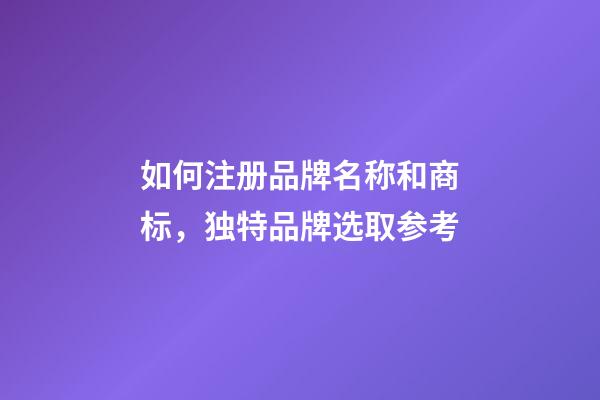 如何注册品牌名称和商标，独特品牌选取参考-第1张-商标起名-玄机派