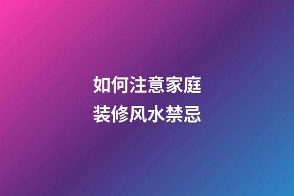 如何注意家庭装修风水禁忌