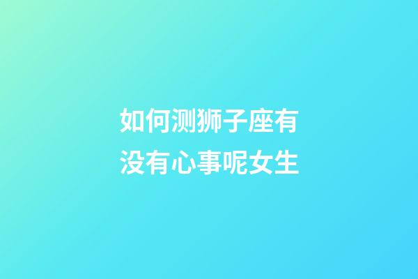 如何测狮子座有没有心事呢女生-第1张-星座运势-玄机派