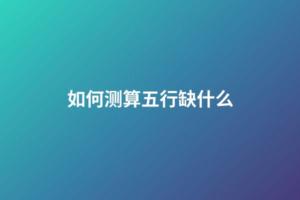 如何测算五行缺什么