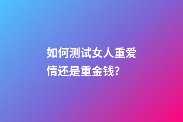 如何测试女人重爱情还是重金钱？