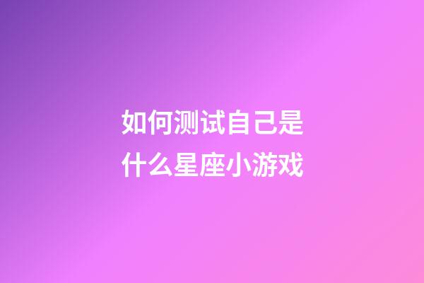 如何测试自己是什么星座小游戏-第1张-星座运势-玄机派