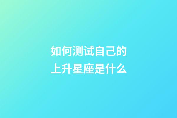 如何测试自己的上升星座是什么-第1张-星座运势-玄机派