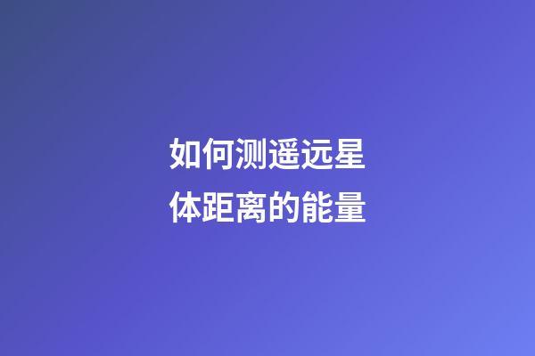 如何测遥远星体距离的能量-第1张-星座运势-玄机派