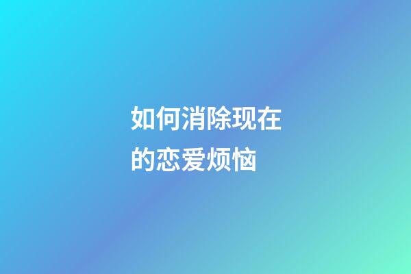 如何消除现在的恋爱烦恼