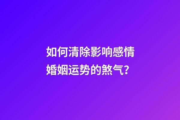 如何清除影响感情婚姻运势的煞气？