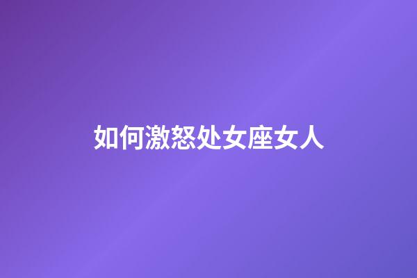 如何激怒处女座女人-第1张-星座运势-玄机派