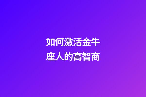 如何激活金牛座人的高智商