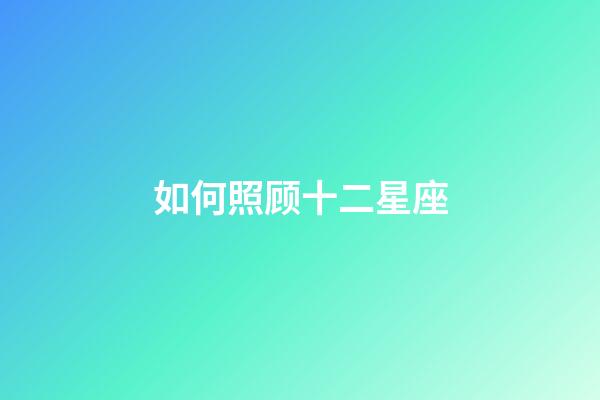 如何照顾十二星座-第1张-星座运势-玄机派
