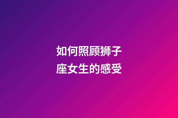 如何照顾狮子座女生的感受-第1张-星座运势-玄机派