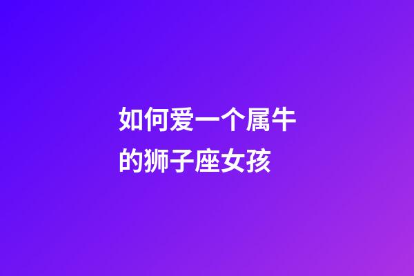 如何爱一个属牛的狮子座女孩-第1张-星座运势-玄机派