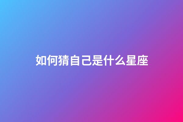 如何猜自己是什么星座-第1张-星座运势-玄机派