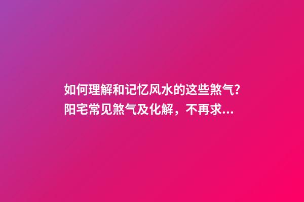 如何理解和记忆风水的这些煞气？阳宅常见煞气及化解，不再求人