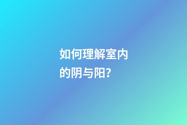 如何理解室内的阴与阳？